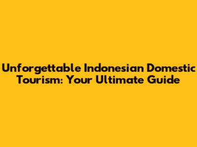 Unforgettable Indonesian Domestic Tourism: Your Ultimate Guide