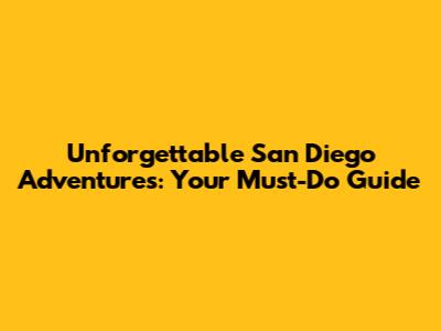 Unforgettable San Diego Adventures: Your Must-Do Guide