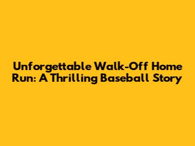 Unforgettable Walk-Off Home Run: A Thrilling Baseball Story