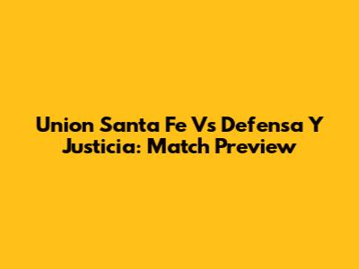Union Santa Fe Vs Defensa Y Justicia: Match Preview