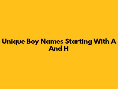Unique Boy Names Starting With A And H