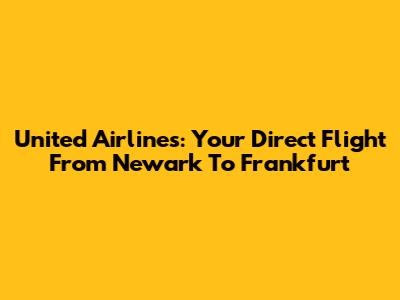 United Airlines: Your Direct Flight From Newark To Frankfurt