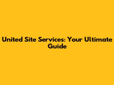 United Site Services: Your Ultimate Guide