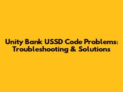 Unity Bank USSD Code Problems: Troubleshooting & Solutions