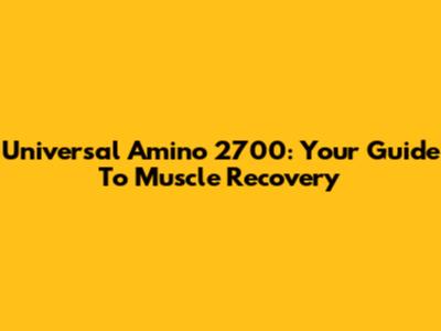 Universal Amino 2700: Your Guide To Muscle Recovery