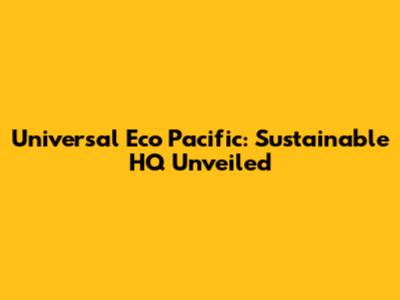 Universal Eco Pacific: Sustainable HQ Unveiled