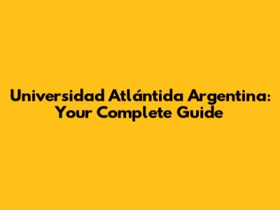 Universidad Atlántida Argentina: Your Complete Guide