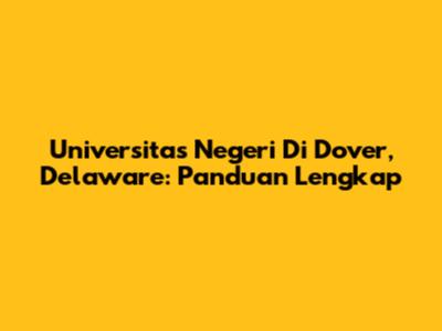 Universitas Negeri Di Dover, Delaware: Panduan Lengkap