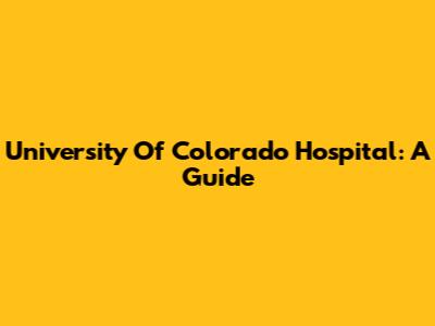 University Of Colorado Hospital: A Guide