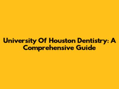 University Of Houston Dentistry: A Comprehensive Guide
