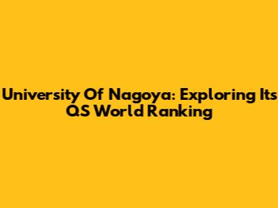 University Of Nagoya: Exploring Its QS World Ranking