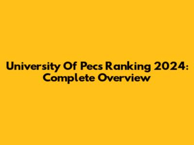 University Of Pecs Ranking 2024: Complete Overview