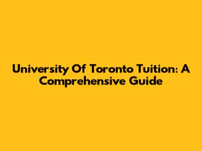 University Of Toronto Tuition: A Comprehensive Guide