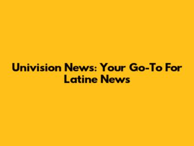 Univision News: Your Go-To For Latine News