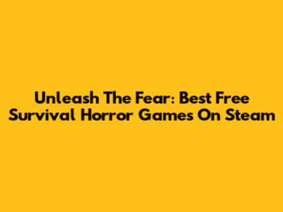 Unleash The Fear: Best Free Survival Horror Games On Steam