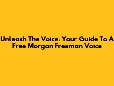 Unleash The Voice: Your Guide To A Free Morgan Freeman Voice