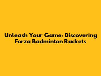 Unleash Your Game: Discovering Forza Badminton Rackets