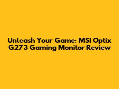 Unleash Your Game: MSI Optix G273 Gaming Monitor Review