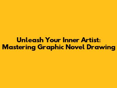 Unleash Your Inner Artist: Mastering Graphic Novel Drawing