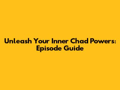 Unleash Your Inner Chad Powers: Episode Guide