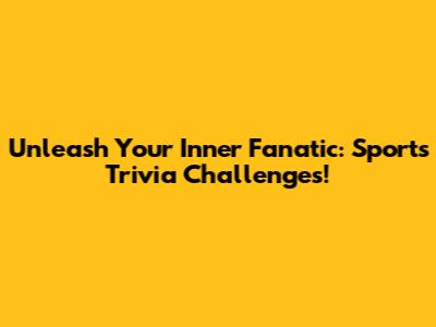 Unleash Your Inner Fanatic: Sports Trivia Challenges!