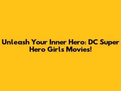 Unleash Your Inner Hero: DC Super Hero Girls Movies!