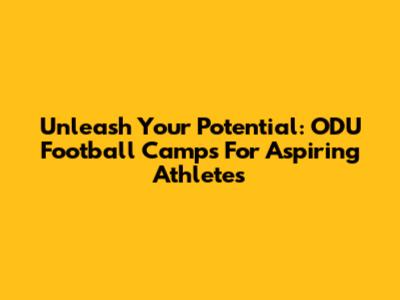 Unleash Your Potential: ODU Football Camps For Aspiring Athletes