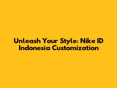 Unleash Your Style: Nike ID Indonesia Customization