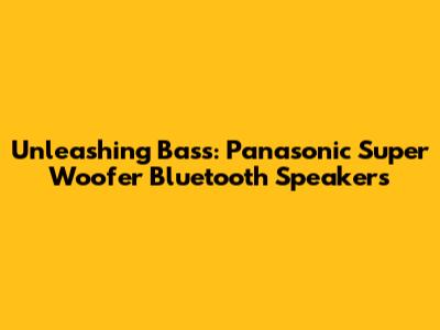 Unleashing Bass: Panasonic Super Woofer Bluetooth Speakers