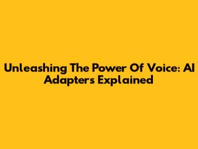 Unleashing The Power Of Voice: AI Adapters Explained