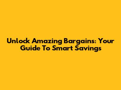 Unlock Amazing Bargains: Your Guide To Smart Savings