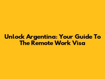 Unlock Argentina: Your Guide To The Remote Work Visa