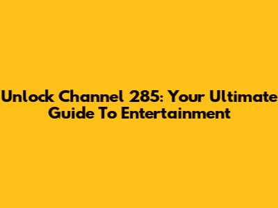 Unlock Channel 285: Your Ultimate Guide To Entertainment