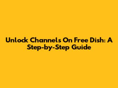 Unlock Channels On Free Dish: A Step-by-Step Guide