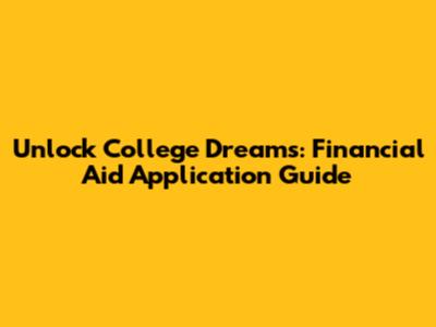 Unlock College Dreams: Financial Aid Application Guide