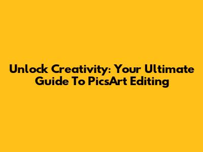 Unlock Creativity: Your Ultimate Guide To PicsArt Editing