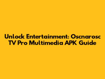 Unlock Entertainment: Oscnarosc TV Pro Multimedia APK Guide