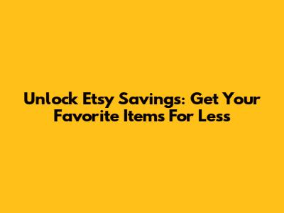Unlock Etsy Savings: Get Your Favorite Items For Less