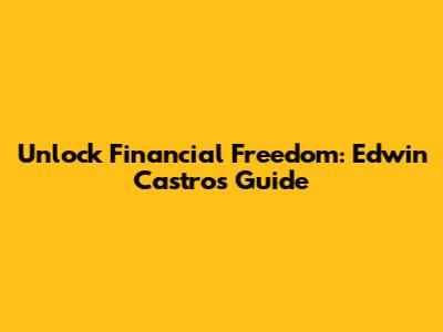 Unlock Financial Freedom: Edwin Castro's Guide