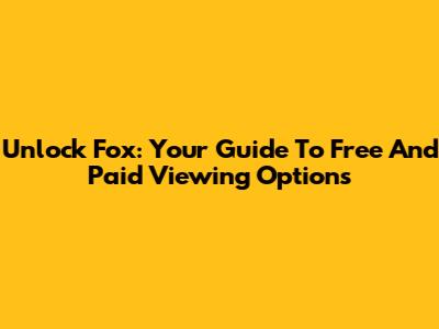 Unlock Fox: Your Guide To Free And Paid Viewing Options