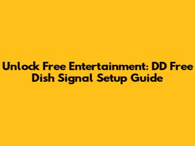Unlock Free Entertainment: DD Free Dish Signal Setup Guide