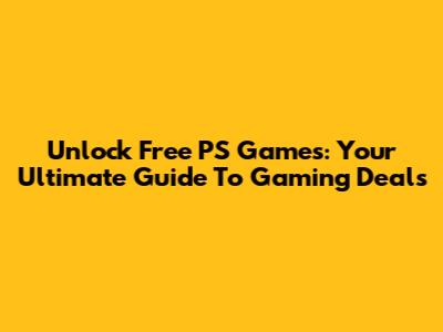 Unlock Free PS Games: Your Ultimate Guide To Gaming Deals