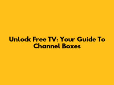 Unlock Free TV: Your Guide To Channel Boxes