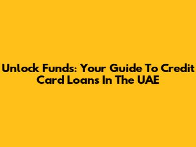 Unlock Funds: Your Guide To Credit Card Loans In The UAE