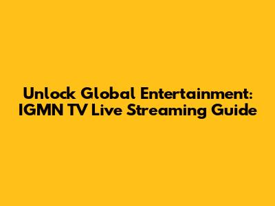 Unlock Global Entertainment: IGMN TV Live Streaming Guide