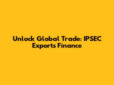 Unlock Global Trade: IPSEC Exports Finance
