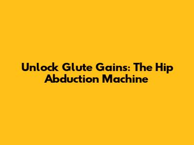 Unlock Glute Gains: The Hip Abduction Machine