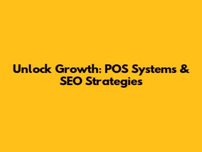 Unlock Growth: POS Systems & SEO Strategies