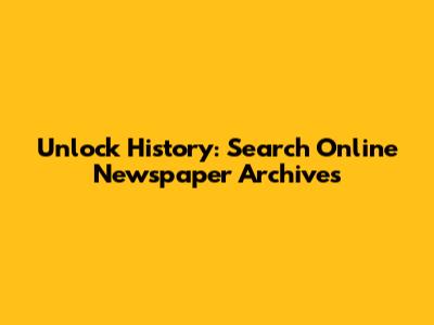 Unlock History: Search Online Newspaper Archives