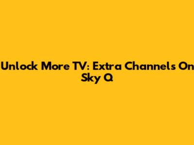 Unlock More TV: Extra Channels On Sky Q